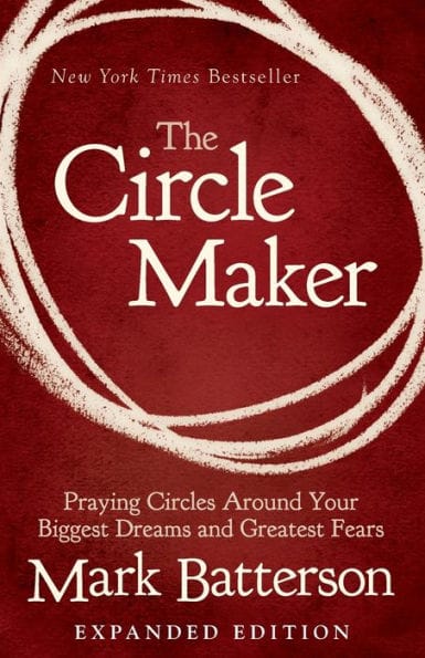 The Circle Maker: Praying Circles Around Your Biggest Dreams and Greatest Fears