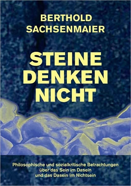 Steine denken nicht: Philosophische + sozialkritische Betrachtungen über das Sein im Dasein und das Dasein im Nichtsein