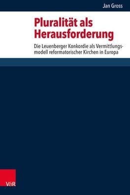 Pluralitat als Herausforderung: Die Leuenberger Konkordie als Vermittlungsmodell reformatorischer Kirchen in Europa