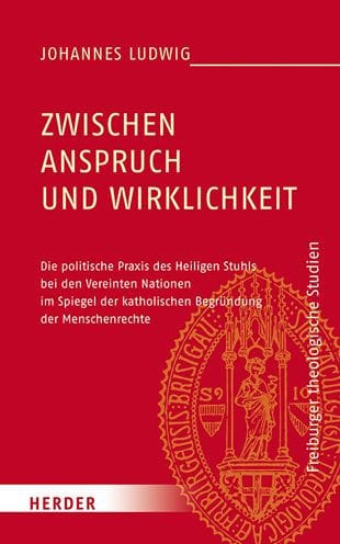 Zwischen Anspruch und Wirklichkeit: Die politische Praxis des Heiligen Stuhls bei den Vereinten Nationen im Spiegel der katholischen Begrundung der Menschenrechte