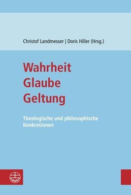Wahrheit - Glaube - Geltung: Theologische und philosophische Konkretionen