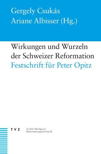 Wirkungen und Wurzeln der Schweizer Reformation: Festschrift fur Peter Opitz