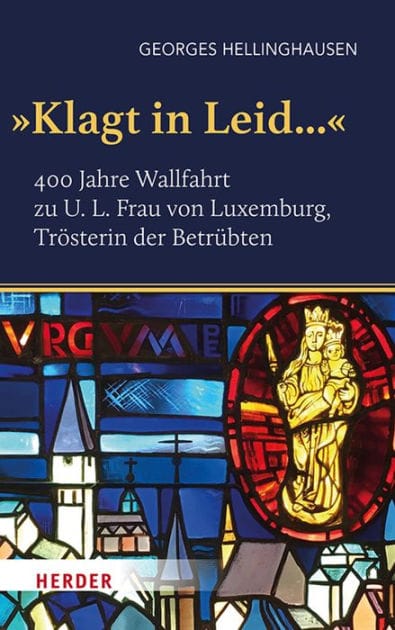 "Klagt in Leid...": 400 Jahre Wallfahrt zu U. L. Frau von Luxemburg, Trösterin der Betrübten