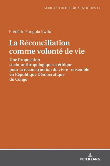La Réconciliation comme volonté de vie: Une Proposition socio-anthropologique et éthique pour la reconstruction du vivre ensemble en République Démocratique du Congo