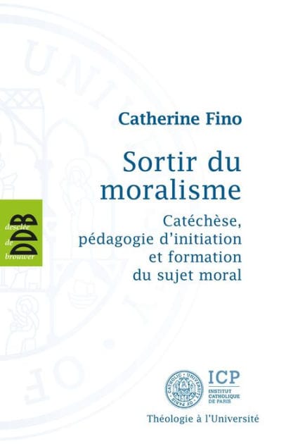Sortir du Moralisme: Catéchèse, pédagogie d'initiation et formation du sujet moral