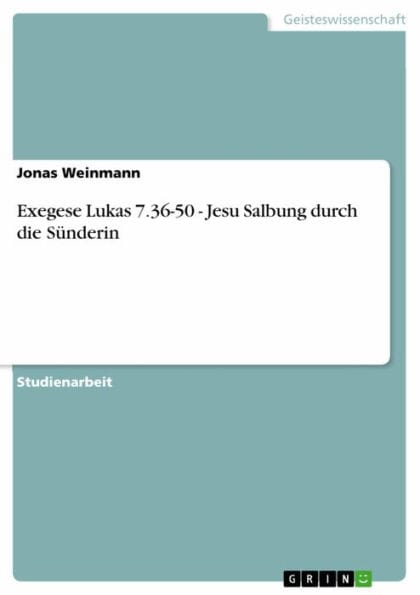 Exegese Lukas 7.36-50 - Jesu Salbung durch die Sünderin: Jesu Salbung durch die Sünderin