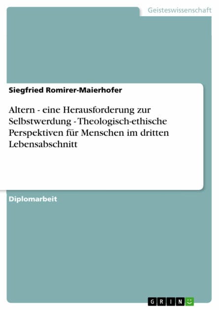 Altern - eine Herausforderung zur Selbstwerdung - Theologisch-ethische Perspektiven für Menschen im dritten Lebensabschnitt: eine Herausforderung zur Selbstwerdung - Theologisch-ethische Perspektiven für Menschen im dritten Lebensabschnitt