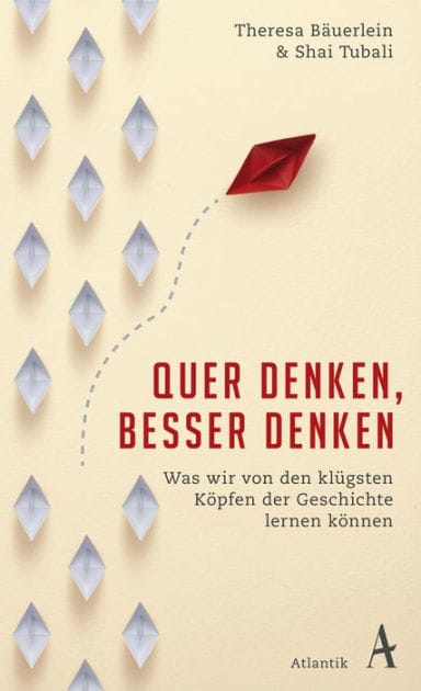 Quer denken, besser denken: Was wir von den klügsten Köpfen der Geschichte lernen können