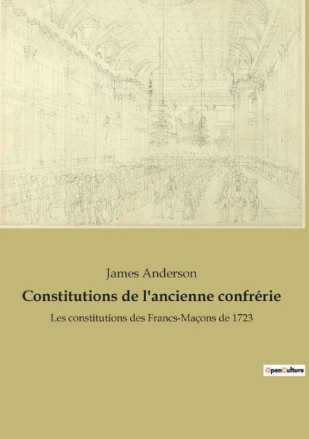 Constitutions de l'ancienne confrï¿½rie: Les constitutions des Francs-Maï¿½ons de 1723
