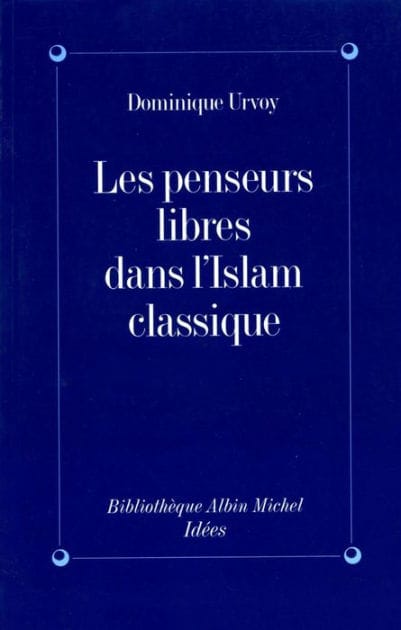 Les Penseurs libres dans l'Islam classique: L'interrogation sur la religion chez les penseurs arabes indépendants