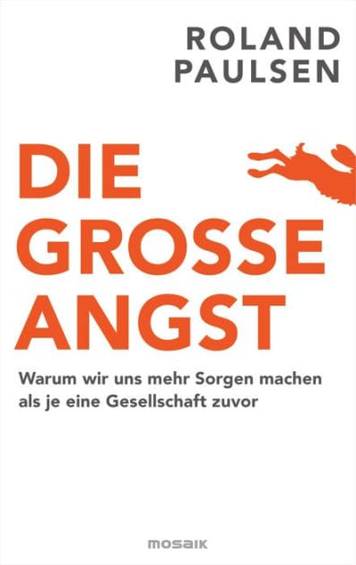 Die große Angst: Warum wir uns mehr Sorgen machen als je eine Gesellschaft zuvor