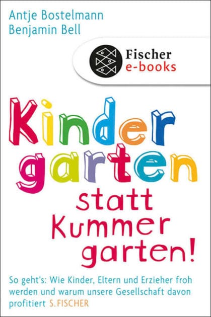 Kindergarten statt Kummergarten!: So geht's: Wie Kinder, Eltern und Erzieher froh werden und warum unsere Gesellschaft davon profitiert