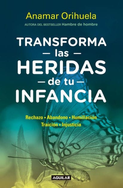 Transforma las heridas de tu infancia: Rechazo, abandono, humullación, traición, injusticia