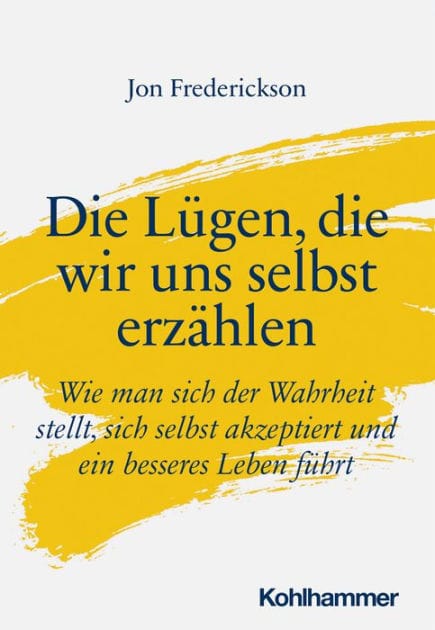 Die Lügen, die wir uns selbst erzählen: Wie man sich der Wahrheit stellt, sich selbst akzeptiert und ein besseres Leben führt