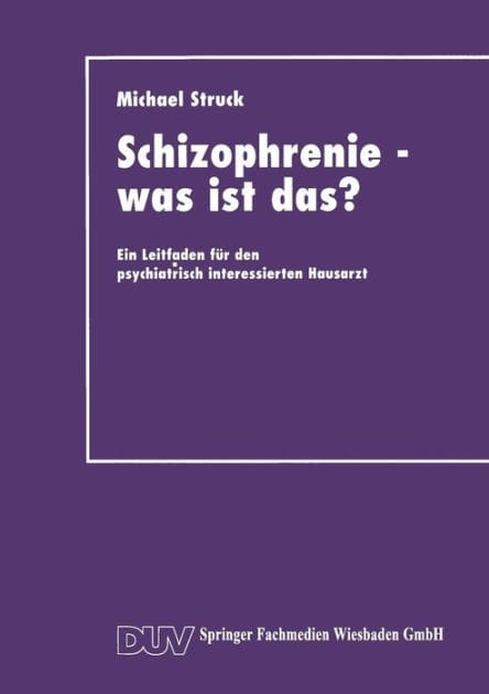 Schizophrenie - was ist das?: Ein Leitfaden für den psychiatrisch interessierten Hausarzt