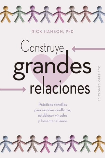 Construye grandes relaciones: Prácticas sencillas para resolver conflictos, establecer vínculos y fomentar el amor