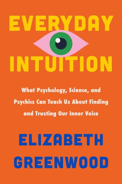 Everyday Intuition: What Psychology, Science, and Psychics Can Teach Us About Finding and Trusting Our Inner Voice