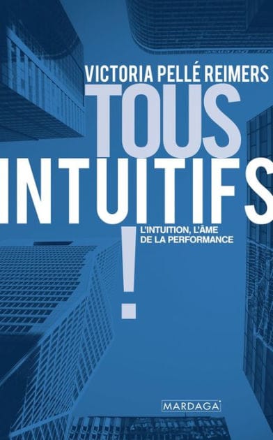 Tous intuitifs !: L'intuition, l'âme de la performance