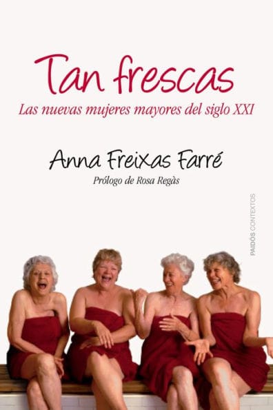 Tan frescas: Las nuevas mujeres mayores del siglo XXI. Prólogo de Rosa Regás