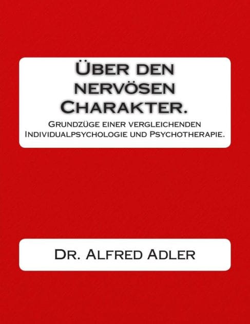 Ueber den nervoesen Charakter.: Grundzuege einer vergleichenden Individualpsychologie und Psychotherapie.