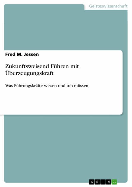 Zukunftsweisend Führen mit Überzeugungskraft: Was Führungskräfte wissen und tun müssen