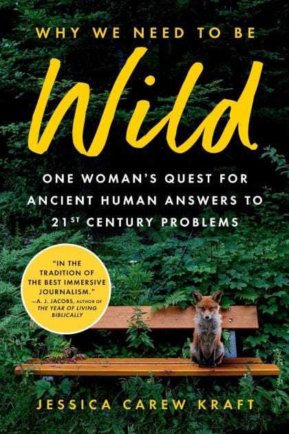 Why We Need to Be Wild: One Woman's Quest for Ancient Human Answers to 21st Century Problems