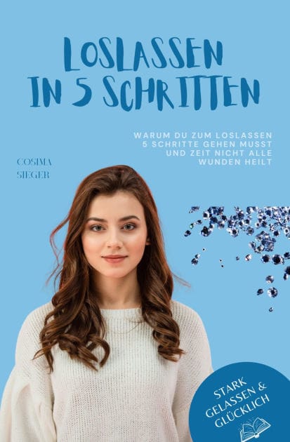 Warum Du zum Loslassen 5 Schritte gehen musst und Zeit nicht alle Wunden heilt: Das Praxisbuch zum Loslassen