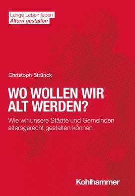 Wo wollen wir alt werden?: Wie wir unsere Stadte und Gemeinden altersgerecht gestalten konnen