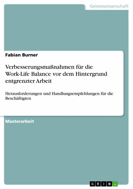 Verbesserungsmaßnahmen für die Work-Life Balance vor dem Hintergrund entgrenzter Arbeit: Herausforderungen und Handlungsempfehlungen für die Beschäftigten