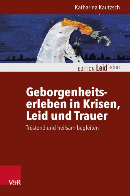 Geborgenheitserleben in Krisen, Leid und Trauer: Tröstend und heilsam begleiten