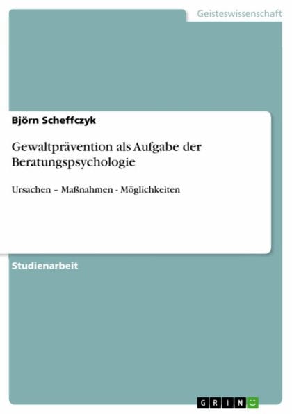 Gewaltprävention als Aufgabe der Beratungspsychologie: Ursachen - Maßnahmen - Möglichkeiten