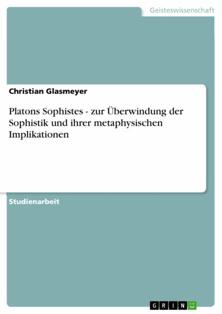 Platons Sophistes - zur Überwindung der Sophistik und ihrer metaphysischen Implikationen: zur Überwindung der Sophistik und ihrer metaphysischen Implikationen