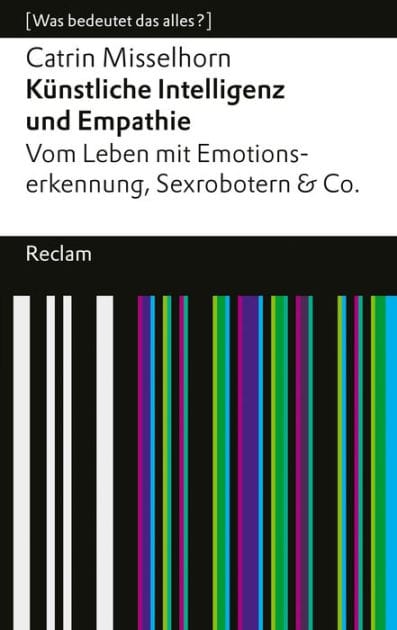 Künstliche Intelligenz und Empathie. Vom Leben mit Emotionserkennung, Sexrobotern & Co: [Was bedeutet das alles?] - Misselhorn, Catrin - 14594