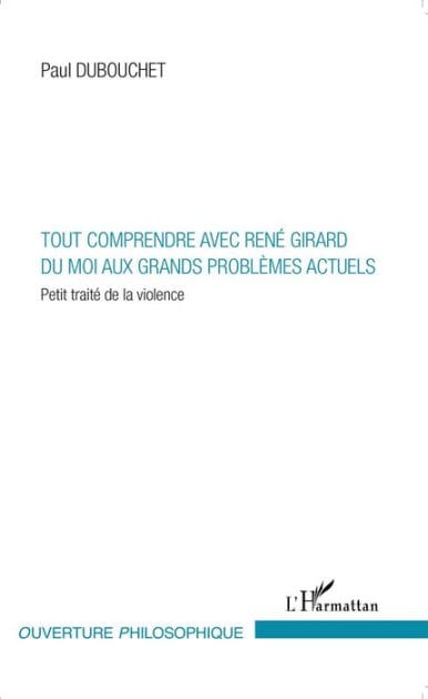Tout comprendre avec René Girard: Du moi aux grands problèmes actuels - Petit traité de la violence