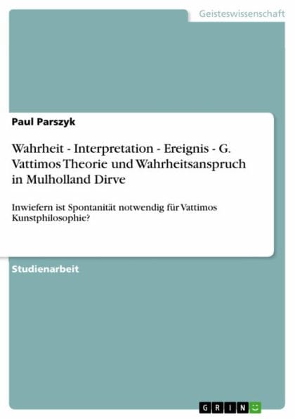 Wahrheit - Interpretation - Ereignis - G. Vattimos Theorie und Wahrheitsanspruch in Mulholland Dirve: Inwiefern ist Spontanität notwendig für Vattimos Kunstphilosophie?