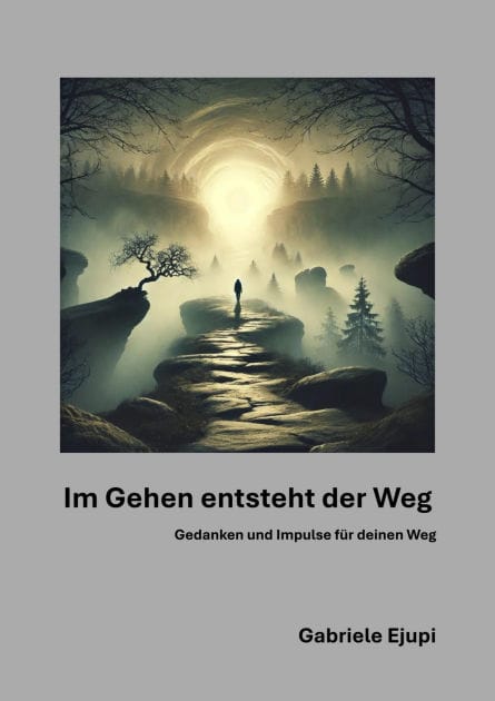 Im Gehen entsteht der Weg: Gedanken und Impulse für deinen Weg