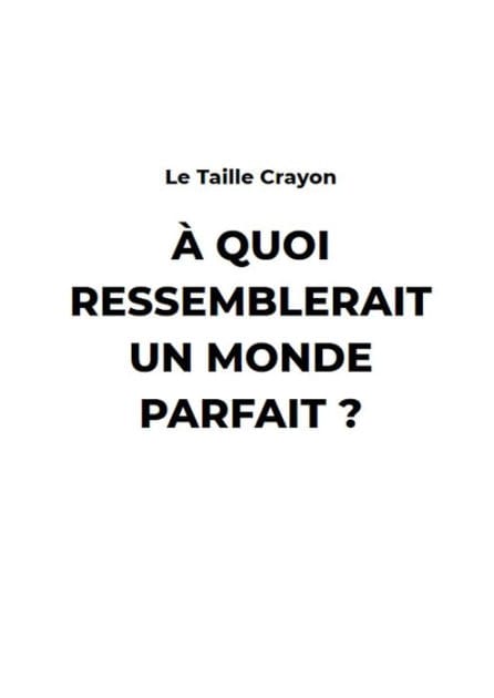 A Quoi ressemblerait un monde Parfait ?