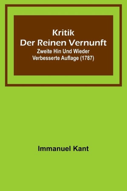 Kritik der reinen Vernunft; Zweite hin und wieder verbesserte Auflage (1787)