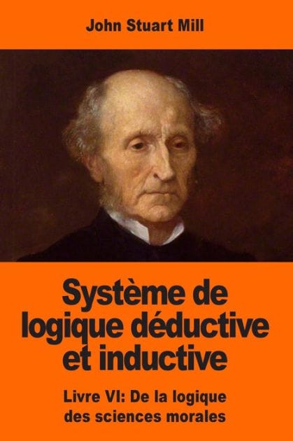Systï¿½me de logique dï¿½ductive et inductive: Livre VI: De la logique des sciences morales