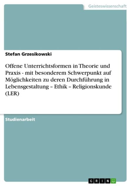 Offene Unterrichtsformen in Theorie und Praxis - mit besonderem Schwerpunkt auf Möglichkeiten zu deren Durchführung in Lebensgestaltung - Ethik - Religionskunde (LER): mit besonderem Schwerpunkt auf Möglichkeiten zu deren Durchführung in Lebensgestaltung