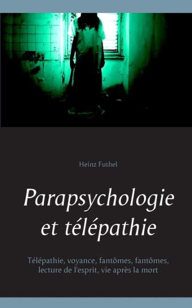 Parapsychologie et tï¿½lï¿½pathie: Tï¿½lï¿½pathie, voyance, fantï¿½mes, fantï¿½mes, lecture de l'esprit, vie aprï¿½s la mort