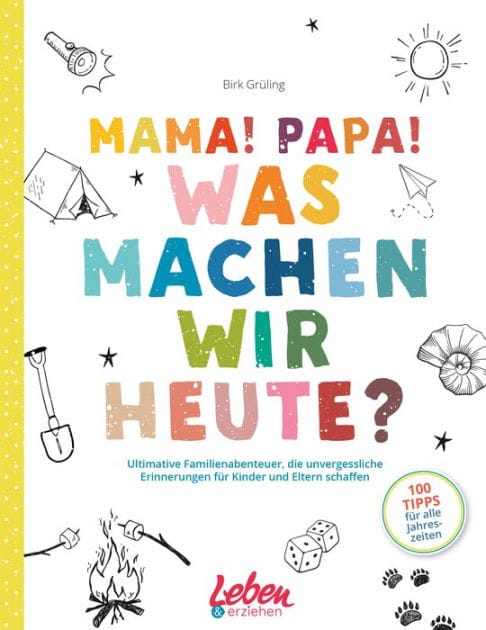 Mama, Papa, was machen wir heute?: Ultimative Familienabenteuer, die unvergessliche Erinnerungen für Kinder und Eltern schaffen