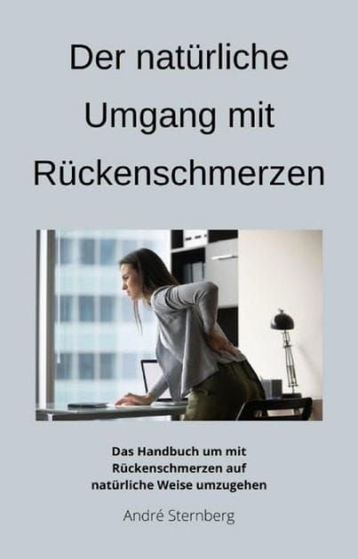 Der natürliche Umgang mit Rückenschmerzen: Das Handbuch um mit Rückenschmerzen auf natürliche Weise umzugehen