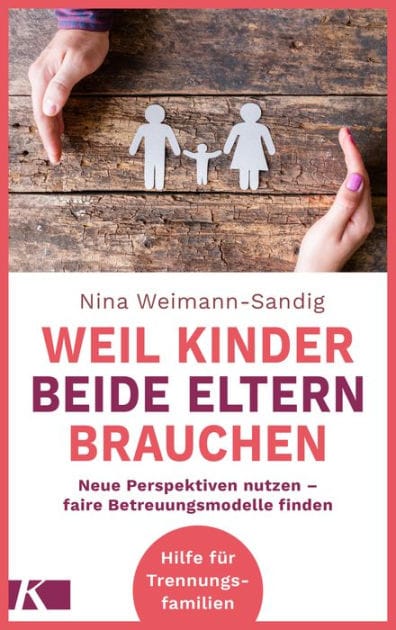 Weil Kinder beide Eltern brauchen: Neue Perspektiven nutzen - faire Betreuungsmodelle finden - Hilfe für Trennungsfamilien
