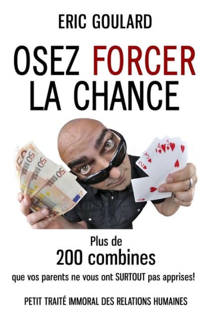 Osez forcer la chance: Plus de 200 combines que vos parents ne vous ont SURTOUT pas apprises