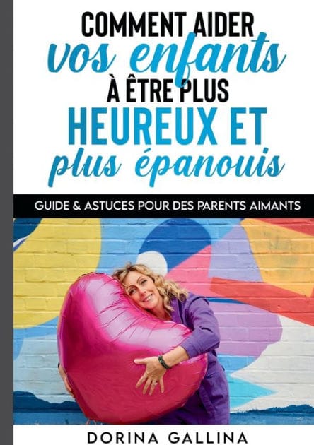 Comment aider vos enfants à être plus heureux et plus épanouis: Guide & Astuces pour des parents aimants