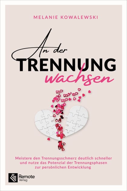 An der Trennung wachsen: Meistere den Trennungsschmerz deutlich schneller und nutze das Potenzial der Trennungsphasen zur persönlichen Entwicklung