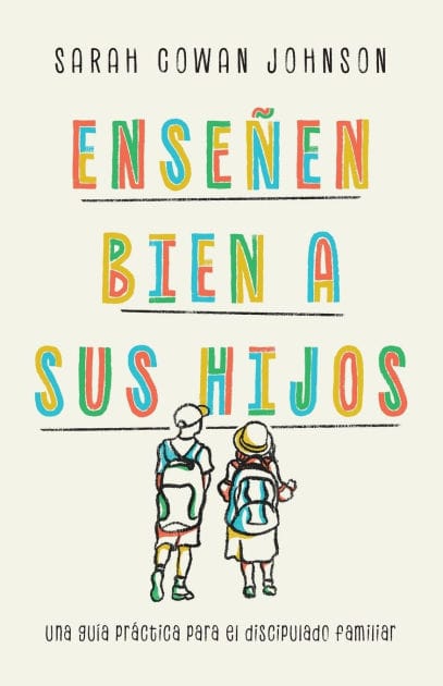 Enseñen bien a sus hijos: Una guía práctica para el discipulado familiar