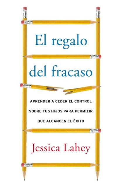 regalo del fracaso: Aprender a ceder el control sobre tus hijos para permitir que alcancen el éxito