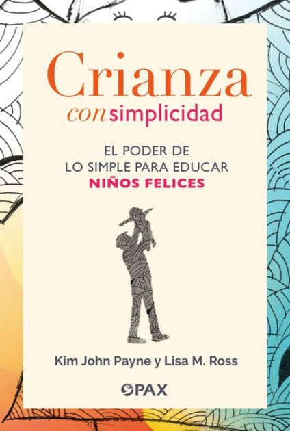 Crianza con simplicidad: El poder de lo simple para educar niï¿½os felices